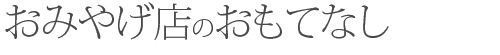 おみやげ店のおもてなし