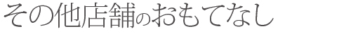 その他の店舗のおもてなし