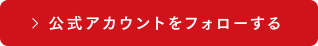 公式アカウントをフォローする