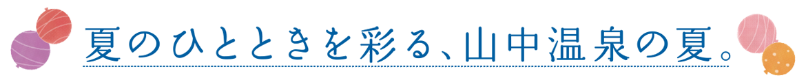 夏のひとときを彩る、山中温泉の夏。