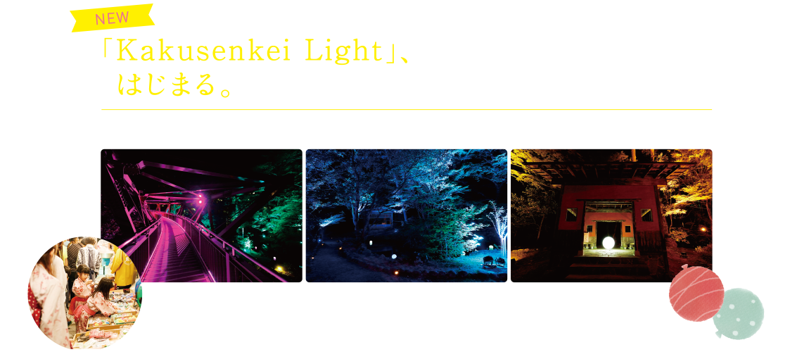 「Kakusenkei Light」、 はじまる。この度、温泉街の各名所を風情ある灯りで照らす「Kakusenkei Light」がスタート。浴衣姿で夜の散歩に繰り出して、昼間とはまた違う雰囲気をお楽しみください。